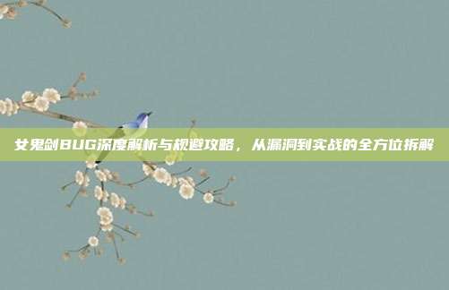 女鬼剑BUG深度解析与规避攻略，从漏洞到实战的全方位拆解