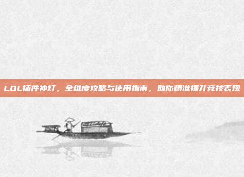 LOL插件神灯,全维度攻略与使用指南,助你精准提升竞技表现