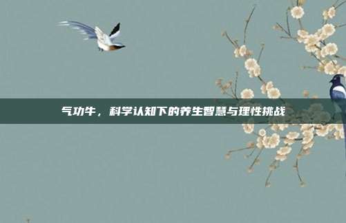 气功牛，科学认知下的养生智慧与理性挑战