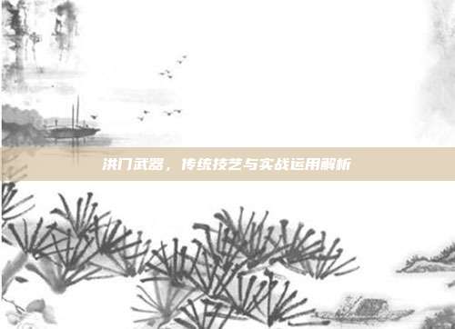 洪门武器,传统技艺与实战运用解析