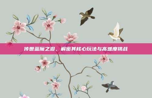 传世蓝魔之泪，解密其核心玩法与高难度挑战