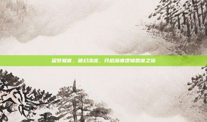 盗梦极客，破幻凌虚，开启深度逻辑思维之旅