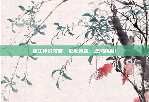 重生传说攻略，把握机遇，逆风翻盘！