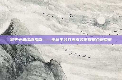 擎宇卡盟深度指南——全能平台开启高效资源聚合新篇章