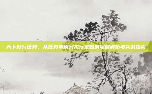 天下好兵任务，从任务本质到执行策略的深度解析与实战指南
