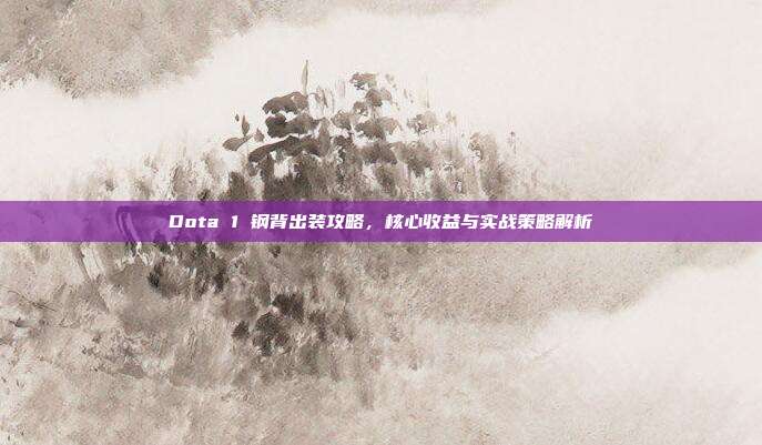 Dota 1 钢背出装攻略，核心收益与实战策略解析