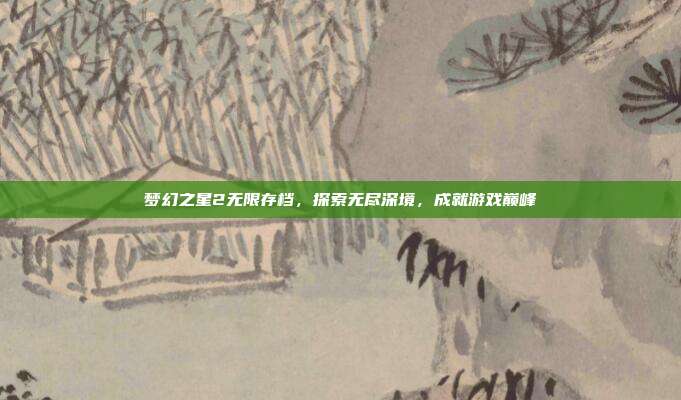 梦幻之星2无限存档，探索无尽深境，成就游戏巅峰