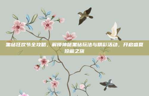 黑钻狂欢节全攻略，解锁神秘黑钻玩法与精彩活动，开启盛夏珍藏之旅