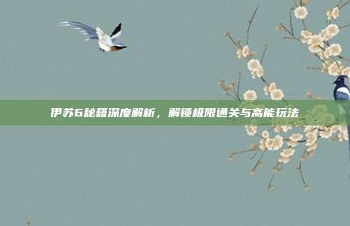 伊苏6秘籍深度解析,解锁极限通关与高能玩法