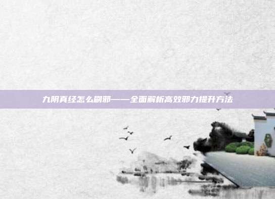 九阴真经怎么刷邪——全面解析高效邪力提升方法