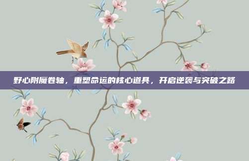 野心附魔卷轴，重塑命运的核心道具，开启逆袭与突破之路