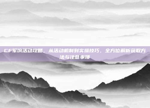 CF军饷活动攻略,从活动机制到实操技巧,全方位解析获取方法与注意事项