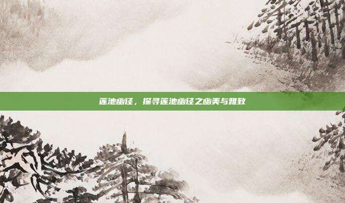 莲池幽径，探寻莲池幽径之幽美与雅致