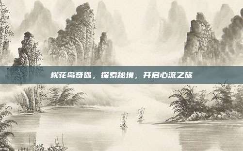 桃花岛奇遇,探索秘境,开启心流之旅