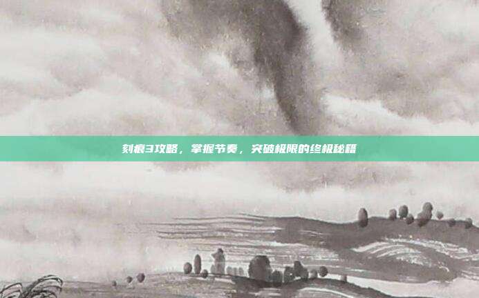 刻痕3攻略，掌握节奏，突破极限的终极秘籍
