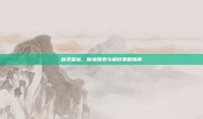 剑灵蓝钻，秘境探索与极致策略指南
