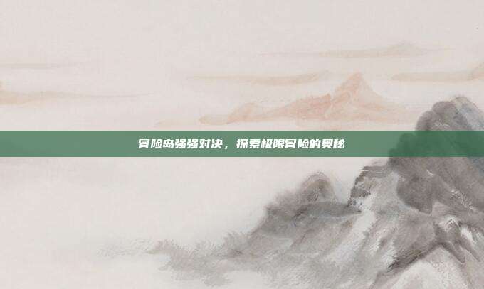 冒险岛强强对决,探索极限冒险的奥秘