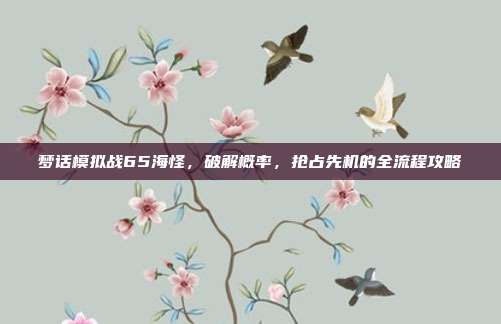 梦话模拟战65海怪,破解概率,抢占先机的全流程攻略