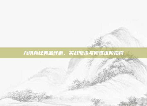 九阴真经黄金详解，实战斩杀与修炼进阶指南
