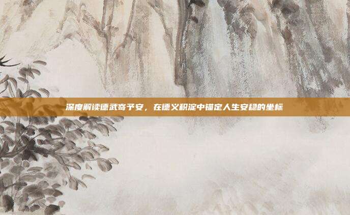 深度解读德武寄予安,在德义积淀中锚定人生安稳的坐标