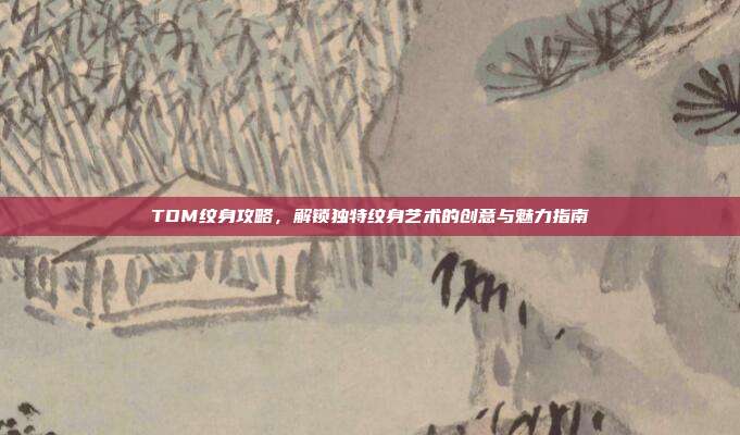 TDM纹身攻略,解锁独特纹身艺术的创意与魅力指南