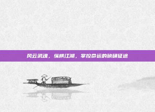 风云武魂,纵横江湖,掌控命运的磅礴征途