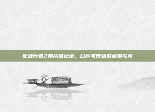 使徒行者2票房破纪录,口碑与市场的多重考询