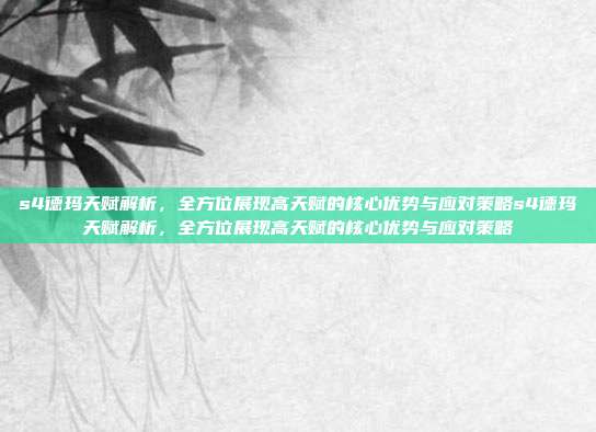 s4德玛天赋解析,全方位展现高天赋的核心优势与应对策略s4德玛天赋解析,全方位展现高天赋的核心优势与应对策略