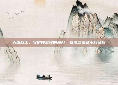 天国战士，守护神圣界的利刃，以信念铸就不朽征程