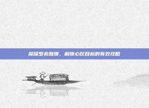 深探罗希雅娜,解锁心仪目标的有效攻略