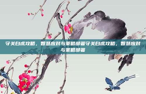 守关白虎攻略,智慧应对与策略部署守关白虎攻略,智慧应对与策略部署