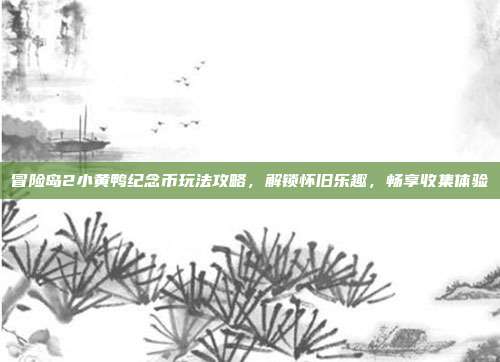 冒险岛2小黄鸭纪念币玩法攻略，解锁怀旧乐趣，畅享收集体验