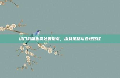 洪门武器售卖处置指南，应对策略与合规路径