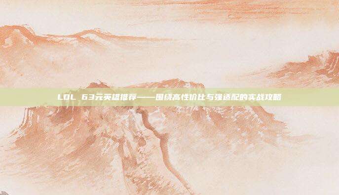 LOL 63元英雄推荐——围绕高性价比与强适配的实战攻略