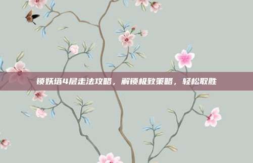 锁妖塔4层走法攻略,解锁极致策略,轻松取胜