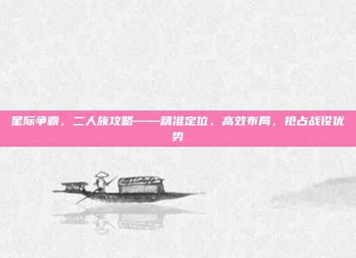 星际争霸,二人族攻略——精准定位、高效布局,抢占战役优势