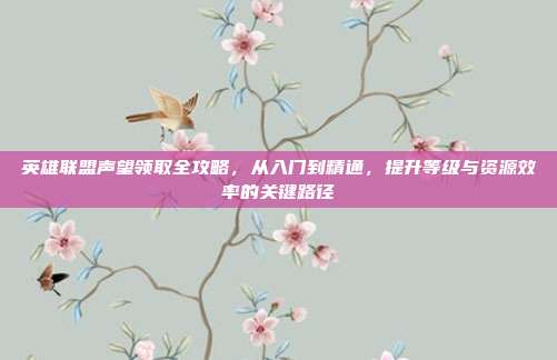 英雄联盟声望领取全攻略,从入门到精通,提升等级与资源效率的关键路径