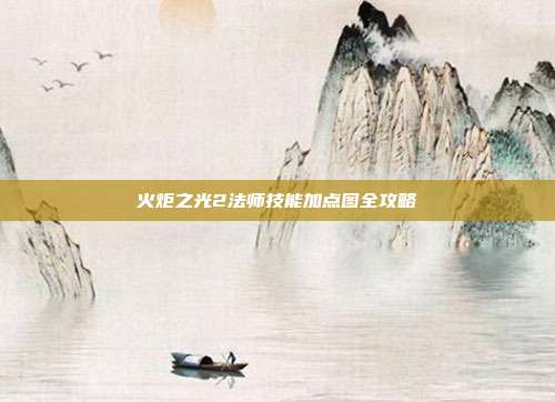 火炬之光2法师技能加点图全攻略