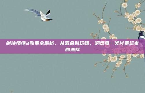 剑侠情缘3收费全解析,从氪金到玩赚,洞悉每一类付费玩家的选择