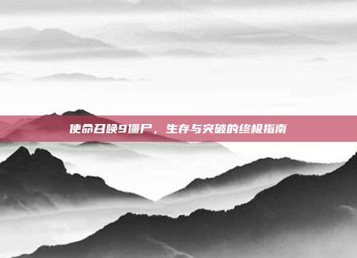 使命召唤9僵尸,生存与突破的终极指南