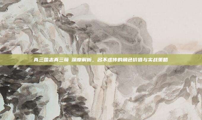 真三国志真三荀彧深度解析,名不虚传的角色价值与实战策略