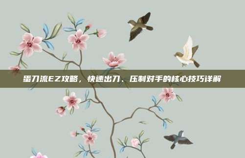 蛋刀流EZ攻略，快速出刀、压制对手的核心技巧详解