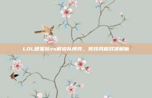 LOL明星队vs解说队博弈，竞技风格对决解析