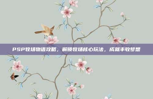 PSP牧场物语攻略，解锁牧场核心玩法，成就丰收梦想