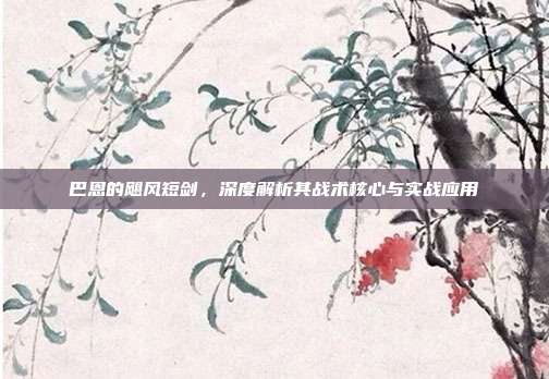 巴恩的飓风短剑,深度解析其战术核心与实战应用