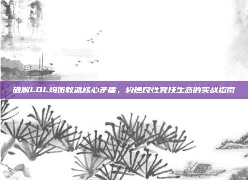 破解LOL均衡教派核心矛盾，构建良性竞技生态的实战指南
