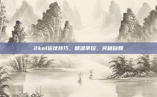 2kol运球技巧,精准掌控,突破自如