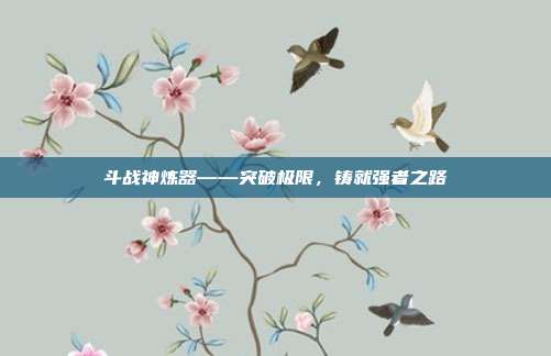 斗战神炼器——突破极限,铸就强者之路