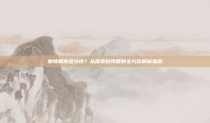 赛博朋克多少钱？从探索到预算的全方位解析指南
