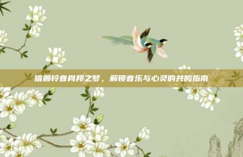 信赖铃音肖邦之梦,解锁音乐与心灵的共鸣指南